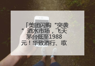 美团闪购“突袭”酒水市场，飞天茅台低至1988元！华致酒行、歌德老酒行等入驻