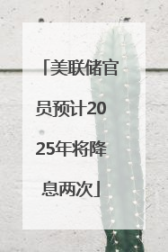 美联储官员预计2025年将降息两次