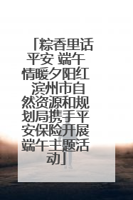 粽香里话平安 端午情暖夕阳红 滨州市自然资源和规划局携手平安保险开展端午主题活动