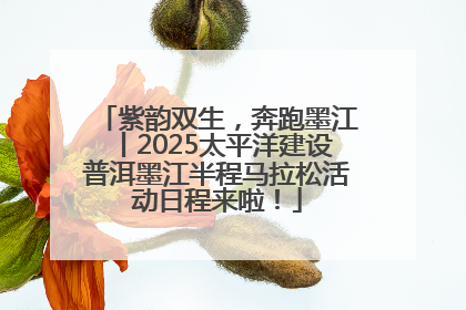 紫韵双生，奔跑墨江丨2025太平洋建设普洱墨江半程马拉松活动日程来啦！