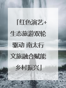 红色演艺+生态旅游双轮驱动 南太行文旅融合赋能乡村振兴