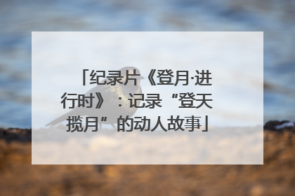 纪录片《登月·进行时》：记录“登天揽月”的动人故事
