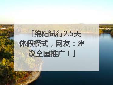 绵阳试行2.5天休假模式，网友：建议全国推广！