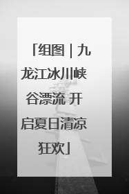 组图｜九龙江冰川峡谷漂流 开启夏日清凉狂欢