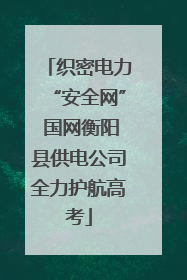 织密电力“安全网” 国网衡阳县供电公司全力护航高考