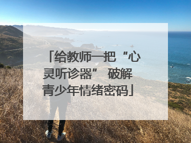 给教师一把“心灵听诊器” 破解青少年情绪密码