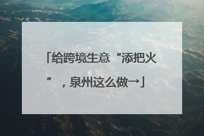给跨境生意“添把火”，泉州这么做→