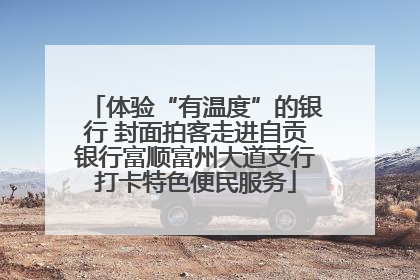 体验“有温度”的银行 封面拍客走进自贡银行富顺富州大道支行打卡特色便民服务
