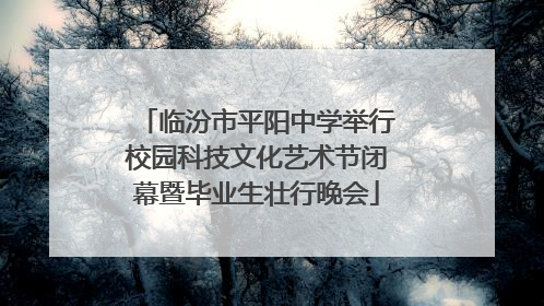 临汾市平阳中学举行校园科技文化艺术节闭幕暨毕业生壮行晚会