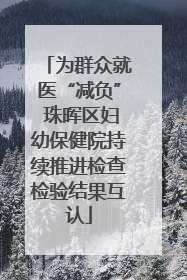 为群众就医“减负” 珠晖区妇幼保健院持续推进检查检验结果互认