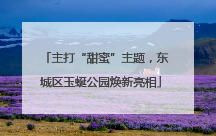 主打“甜蜜”主题，东城区玉蜒公园焕新亮相
