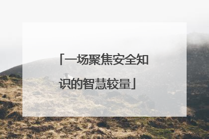 一场聚焦安全知识的智慧较量