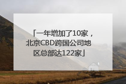 一年增加了10家，北京CBD跨国公司地区总部达122家