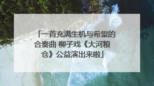 一首充满生机与希望的合奏曲 柳子戏《大河粮仓》公益演出来啦