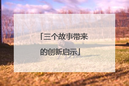 三个故事带来的创新启示