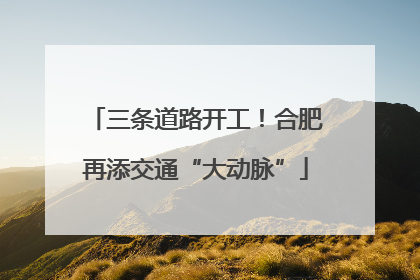 三条道路开工！合肥再添交通“大动脉”