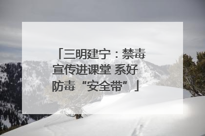 三明建宁：禁毒宣传进课堂 系好防毒“安全带”
