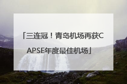 三连冠！青岛机场再获CAPSE年度最佳机场