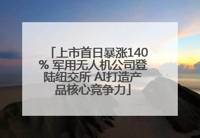 上市首日暴涨140% 军用无人机公司登陆纽交所 AI打造产品核心竞争力