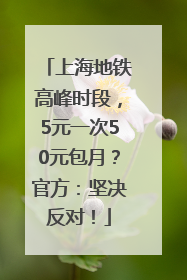 上海地铁高峰时段，5元一次50元包月？官方：坚决反对！