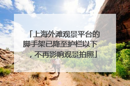 上海外滩观景平台的脚手架已降至护栏以下，不再影响观景拍照