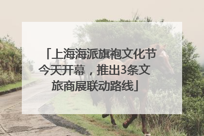 上海海派旗袍文化节今天开幕，推出3条文旅商展联动路线