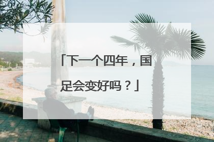下一个四年，国足会变好吗？