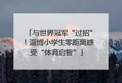 与世界冠军“过招”！淄博小学生零距离感受“体育启智”