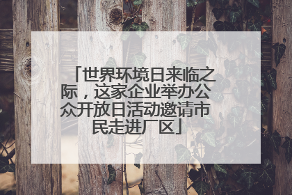 世界环境日来临之际，这家企业举办公众开放日活动邀请市民走进厂区