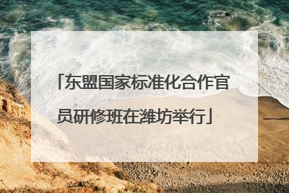 东盟国家标准化合作官员研修班在潍坊举行