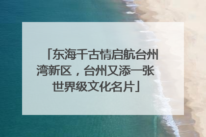 东海千古情启航台州湾新区，台州又添一张世界级文化名片