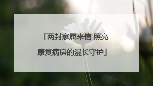 两封家属来信 照亮康复病房的漫长守护