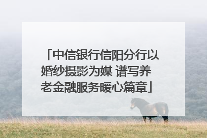 中信银行信阳分行以婚纱摄影为媒 谱写养老金融服务暖心篇章