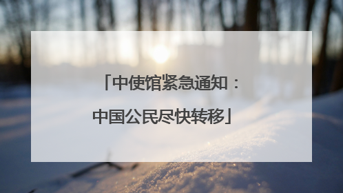 中使馆紧急通知：中国公民尽快转移