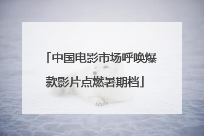 中国电影市场呼唤爆款影片点燃暑期档