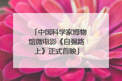 中国科学家博物馆微电影《自强路上》正式首映