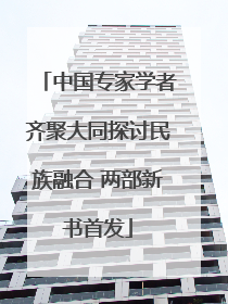 中国专家学者齐聚大同探讨民族融合 两部新书首发