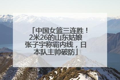 中国女篮三连胜！2米26的山东姑娘张子宇称霸内线，日本队主帅破防