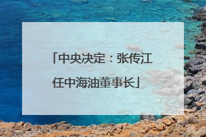 中央决定：张传江任中海油董事长