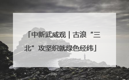 中新武威观｜古浪“三北”攻坚织就绿色经纬