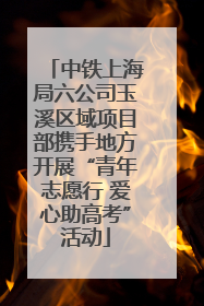 中铁上海局六公司玉溪区域项目部携手地方开展“青年志愿行 爱心助高考”活动