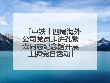 中铁十四局海外公司党员走进孔繁森同志纪念馆开展主题党日活动