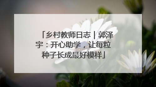 乡村教师日志｜郭泽宇：开心助学，让每粒种子长成最好模样