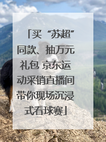 买“苏超”同款、抽万元礼包 京东运动采销直播间带你现场沉浸式看球赛