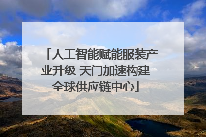 人工智能赋能服装产业升级 天门加速构建全球供应链中心