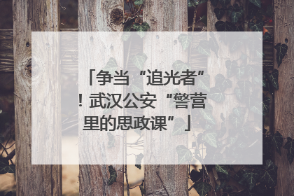 争当“追光者”！武汉公安“警营里的思政课”