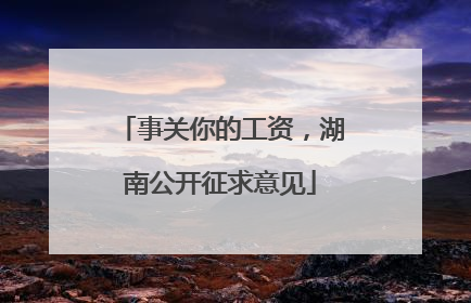 事关你的工资，湖南公开征求意见