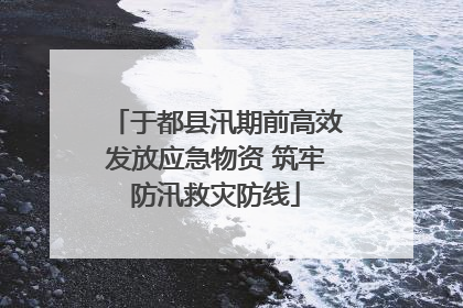于都县汛期前高效发放应急物资 筑牢防汛救灾防线