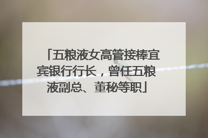 五粮液女高管接棒宜宾银行行长，曾任五粮液副总、董秘等职
