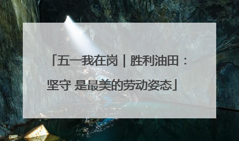 五一我在岗｜胜利油田：坚守 是最美的劳动姿态